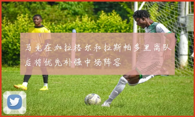 马竞在加拉格尔和拉斯帕多里离队后将优先补强中场阵容