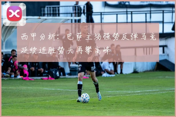 西甲分析：巴萨主场强势反弹马竞延续连胜势头再攀高峰