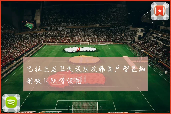 巴拉圭后卫失误助攻韩国严智星抽射破门取得领先