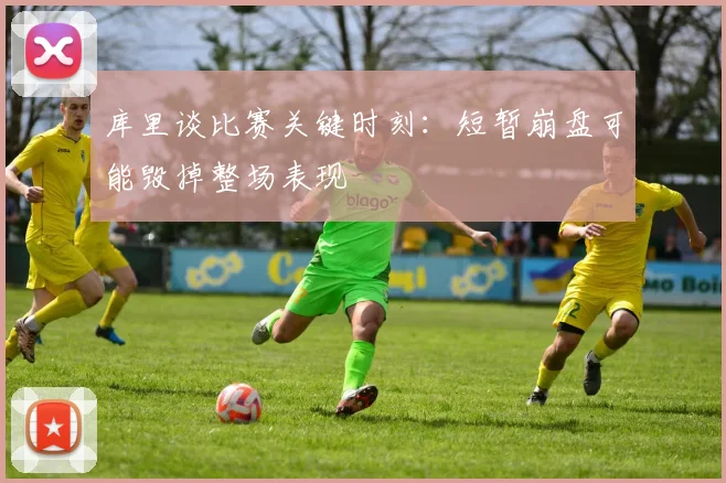 库里谈比赛关键时刻：短暂崩盘可能毁掉整场表现
