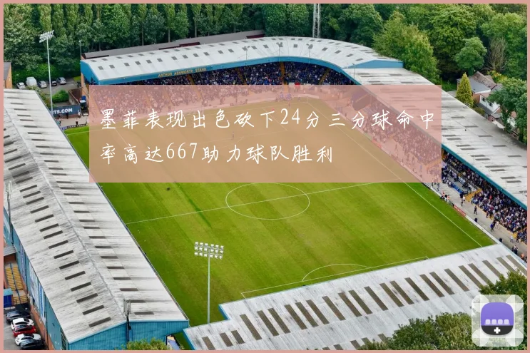 墨菲表现出色砍下24分三分球命中率高达667助力球队胜利