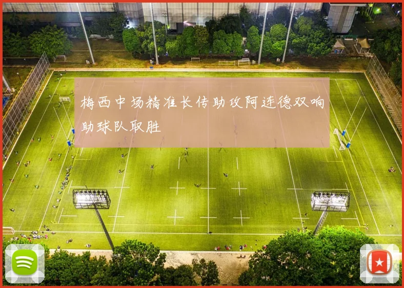 梅西中场精准长传助攻阿连德双响助球队取胜