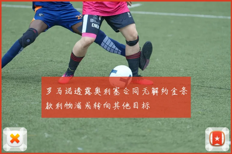 罗马诺透露奥利塞合同无解约金条款利物浦或转向其他目标