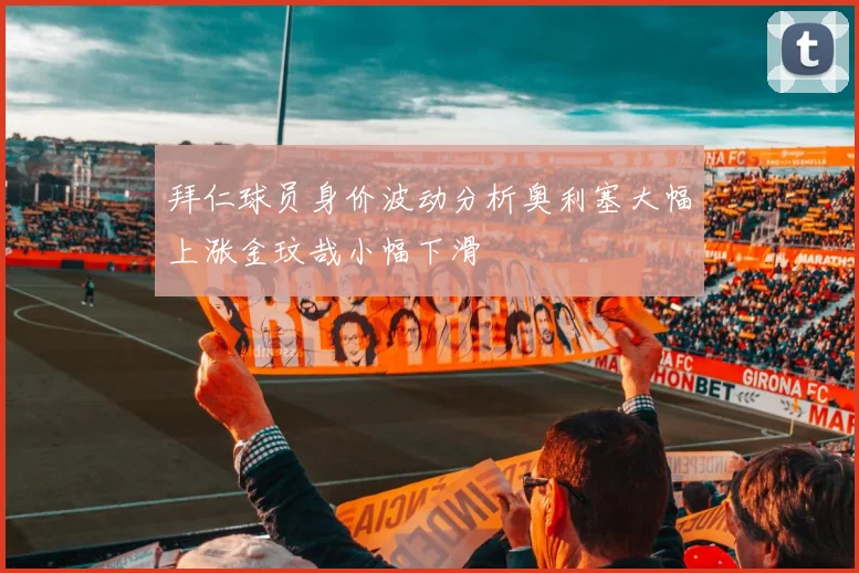拜仁球员身价波动分析奥利塞大幅上涨金玟哉小幅下滑