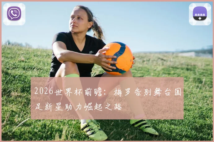 2026世界杯前瞻：梅罗告别舞台国足新星助力崛起之路