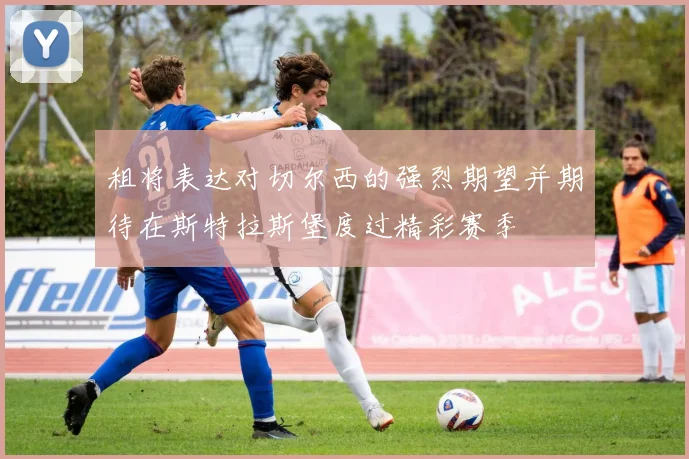 租将表达对切尔西的强烈期望并期待在斯特拉斯堡度过精彩赛季